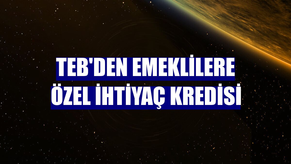 TEB'den emeklilere özel ihtiyaç kredisi