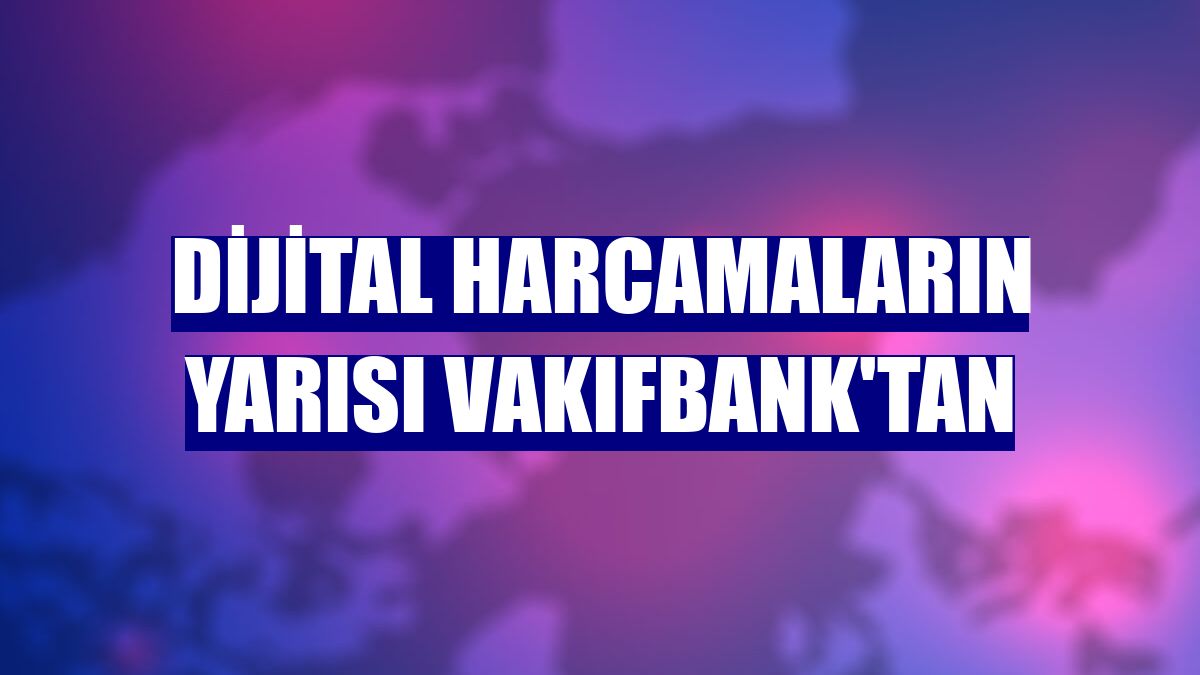 Dijital harcamaların yarısı VakıfBank'tan