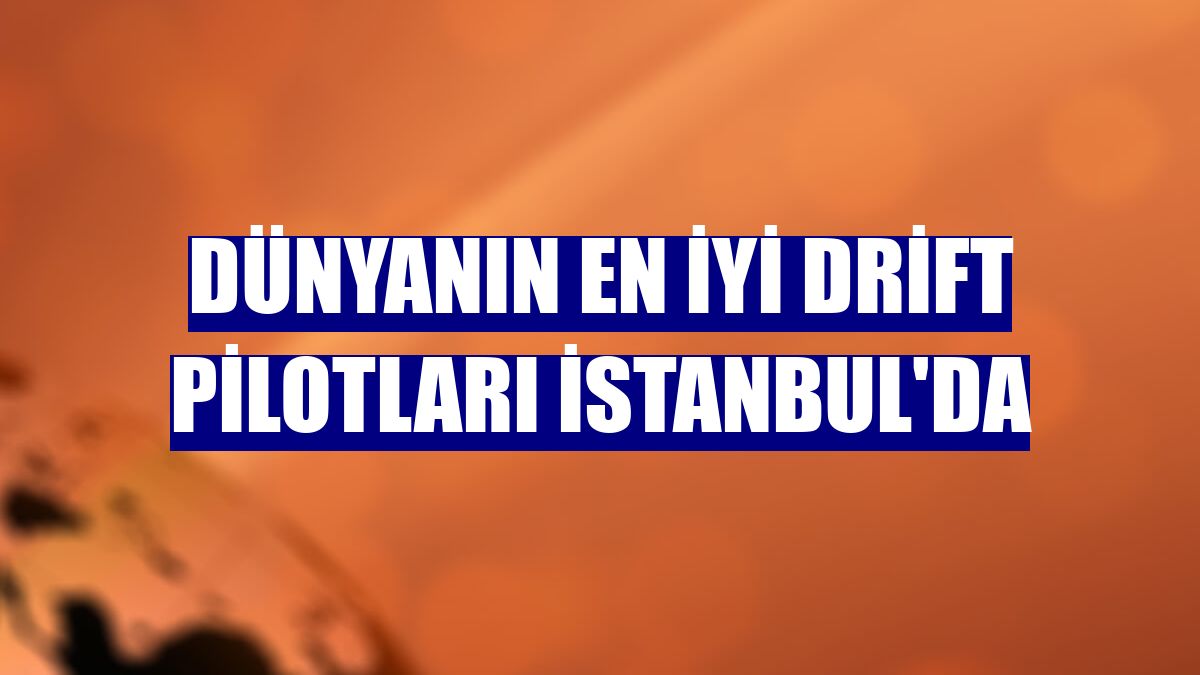 Dünyanın en iyi drift pilotları İstanbul'da