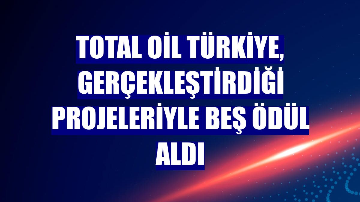 TOTAL Oil Türkiye, gerçekleştirdiği projeleriyle beş ödül aldı