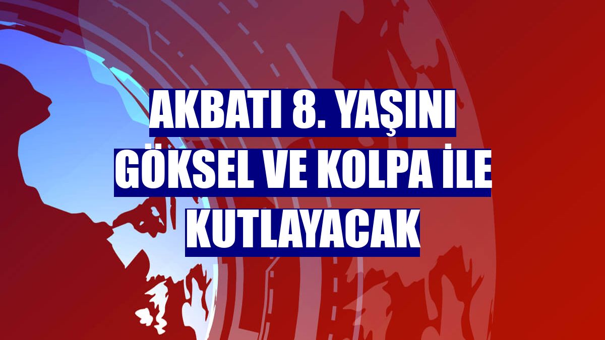 Akbatı 8. Yaşını Göksel ve Kolpa ile kutlayacak