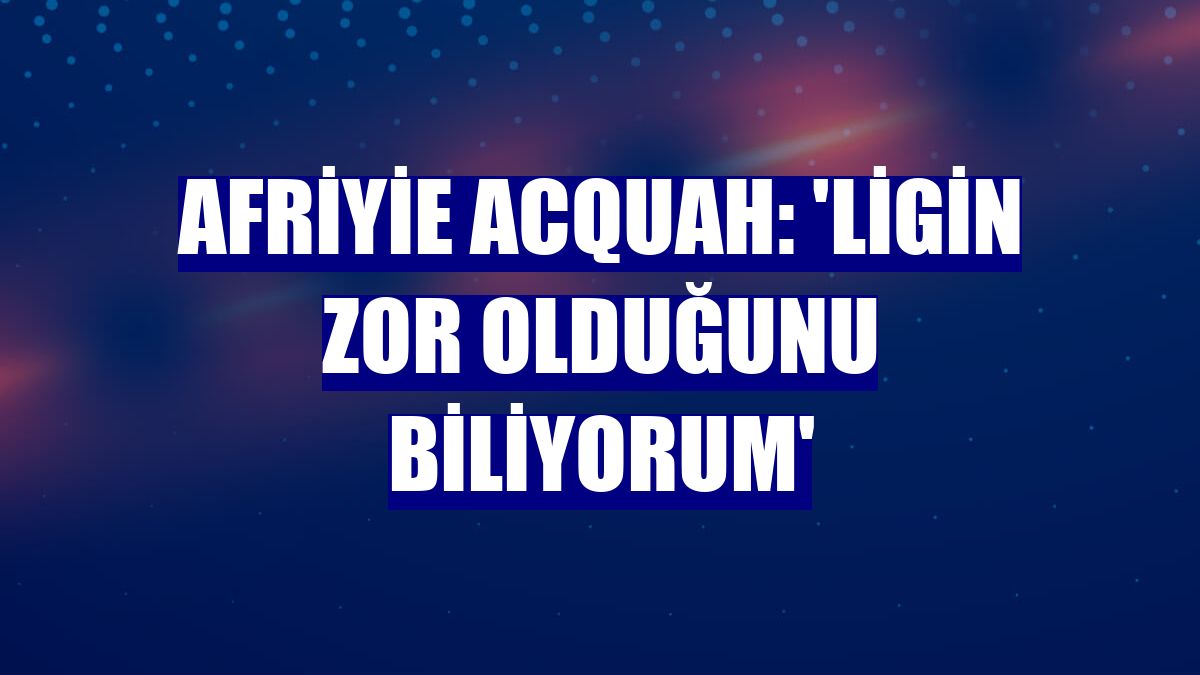 Afriyie Acquah: 'Ligin zor olduğunu biliyorum'