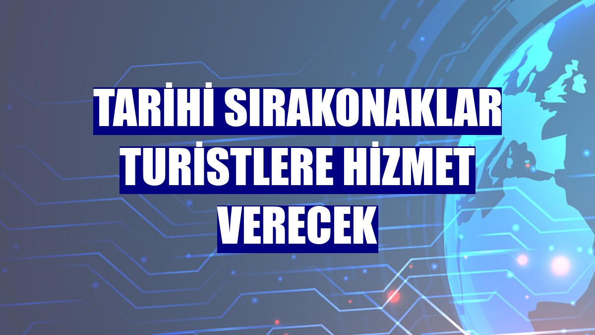 Tarihi Sırakonaklar turistlere hizmet verecek