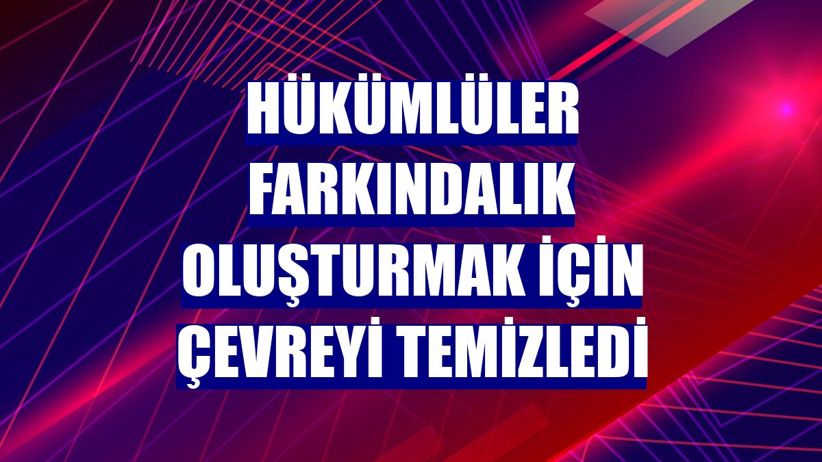 Hükümlüler farkındalık oluşturmak için çevreyi temizledi