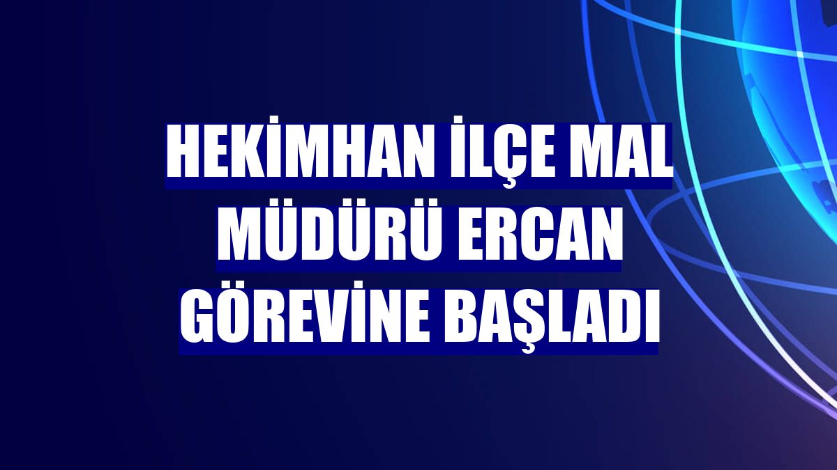 Hekimhan İlçe Mal Müdürü Ercan görevine başladı