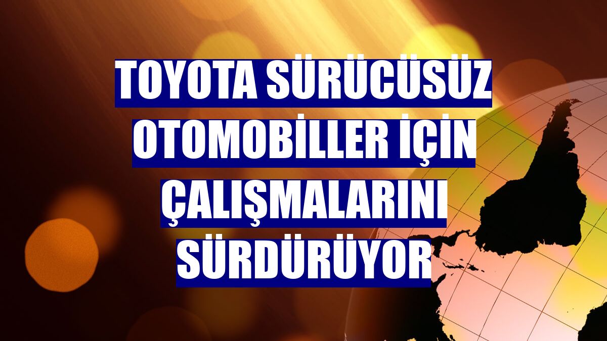 Toyota sürücüsüz otomobiller için çalışmalarını sürdürüyor