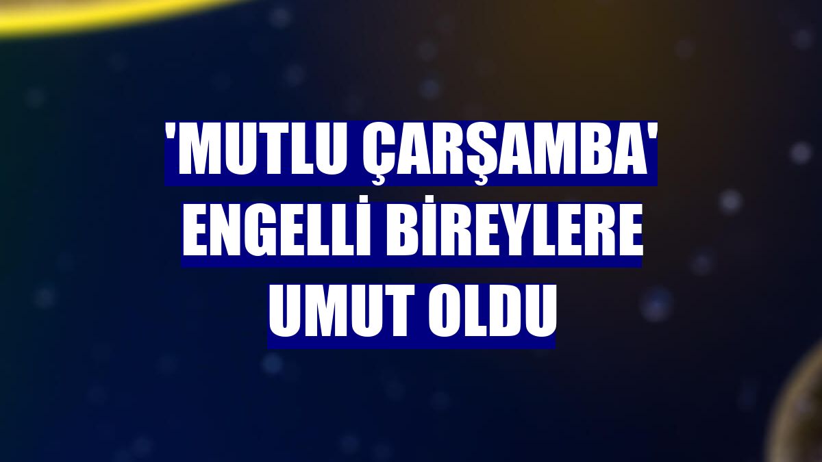 'Mutlu Çarşamba' engelli bireylere umut oldu
