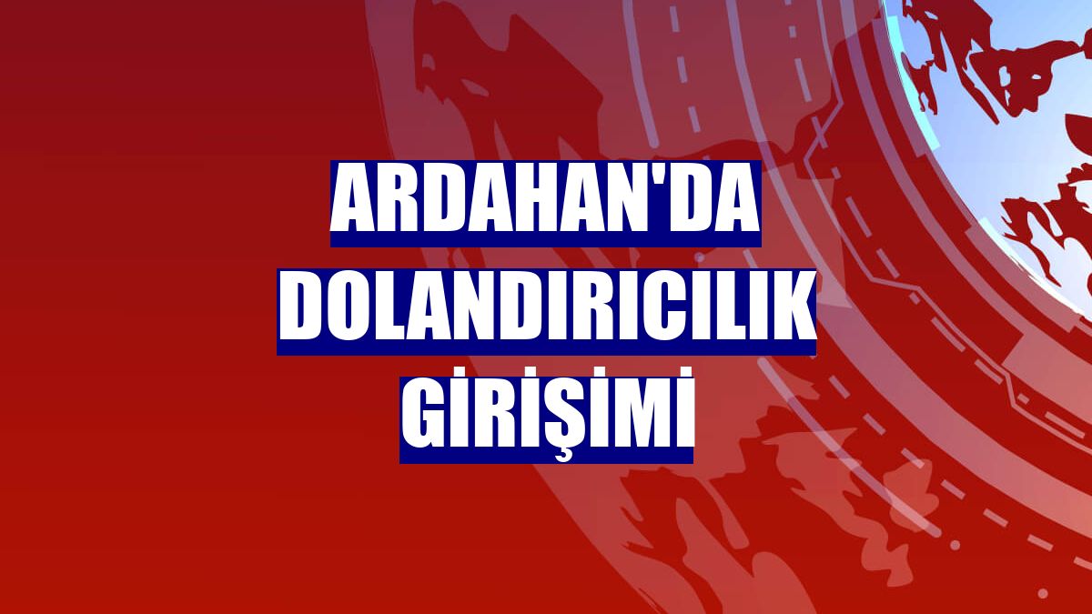 Ardahan'da dolandırıcılık girişimi