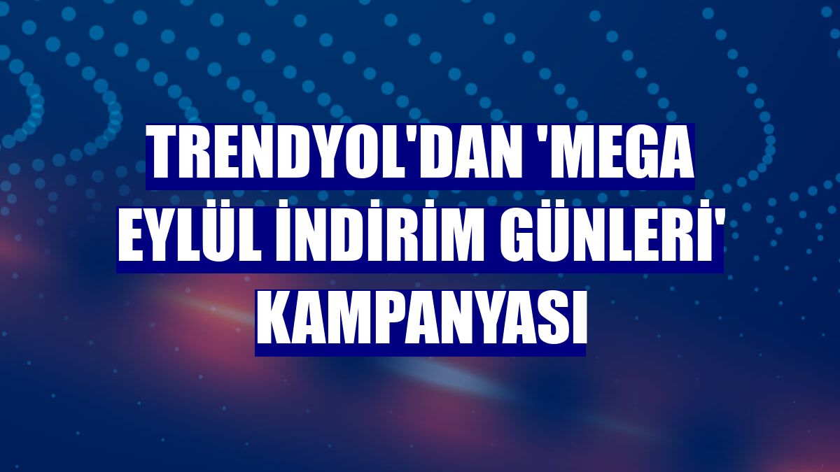Trendyol'dan 'Mega Eylül İndirim Günleri' kampanyası
