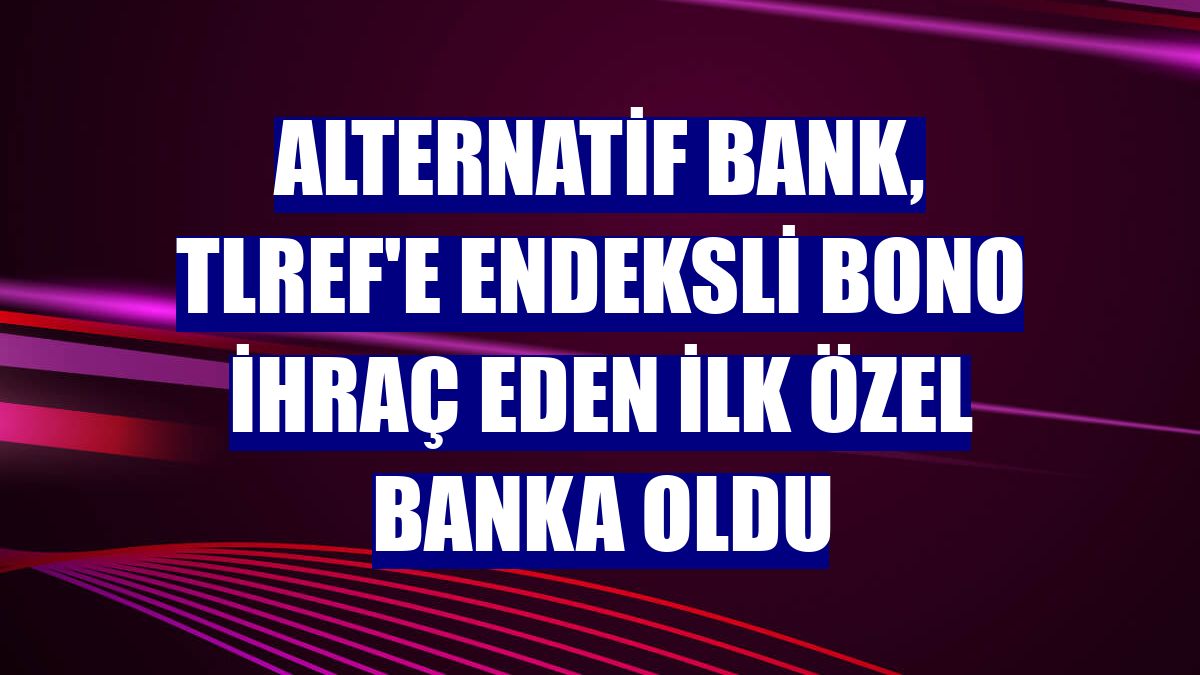 Alternatif Bank, TLREF'e endeksli bono ihraç eden ilk özel banka oldu