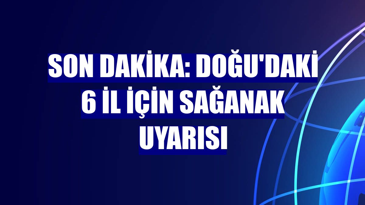Son Dakika: Doğu'daki 6 il için sağanak uyarısı