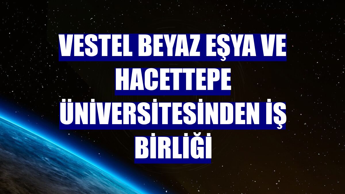 Vestel Beyaz Eşya ve Hacettepe Üniversitesinden iş birliği