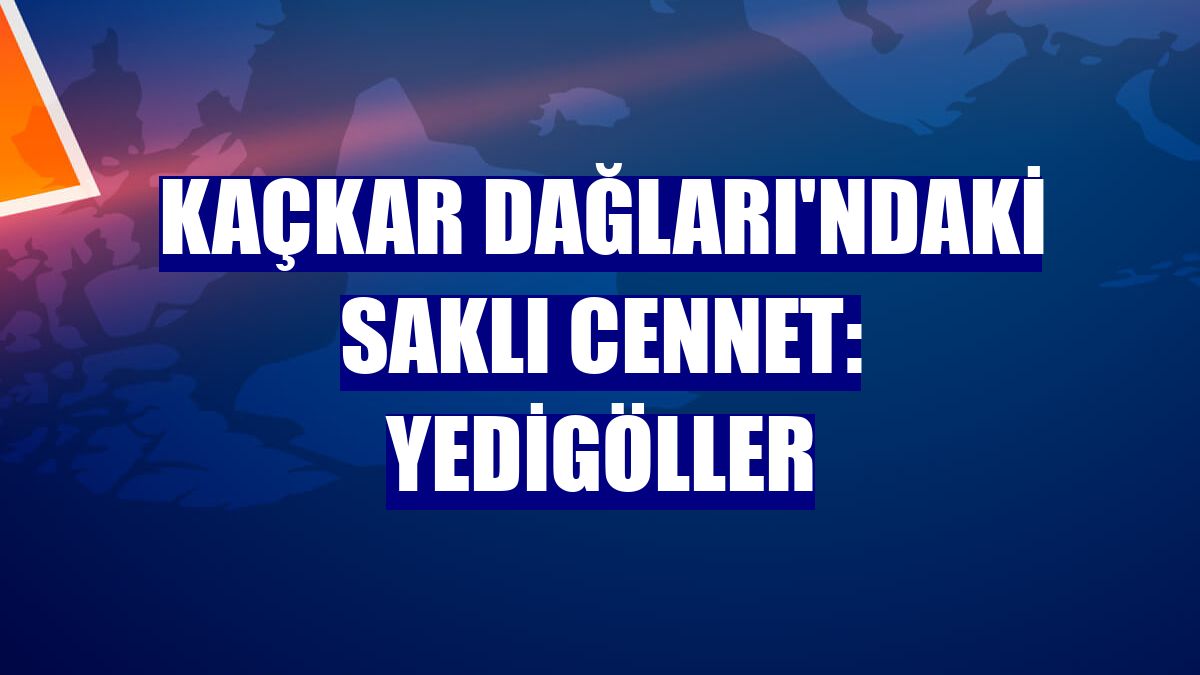 Kaçkar Dağları'ndaki saklı cennet: Yedigöller