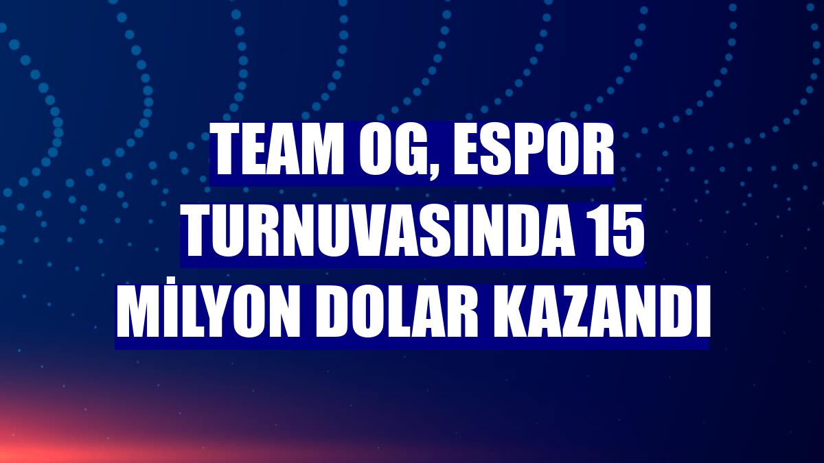Team OG, espor turnuvasında 15 milyon dolar kazandı