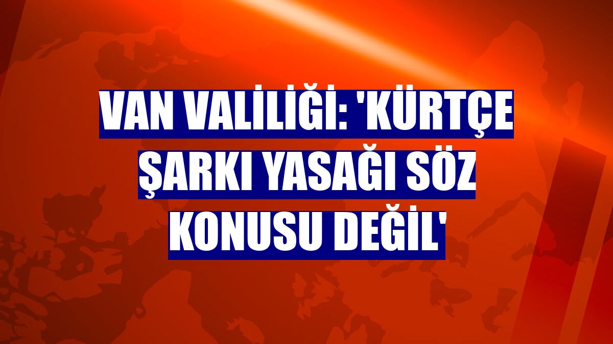 Van Valiliği: 'Kürtçe şarkı yasağı söz konusu değil'