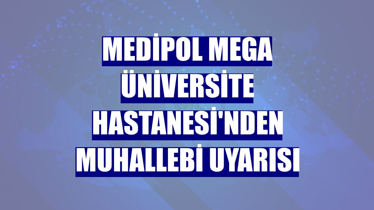 Medipol Mega Üniversite Hastanesi'nden muhallebi uyarısı