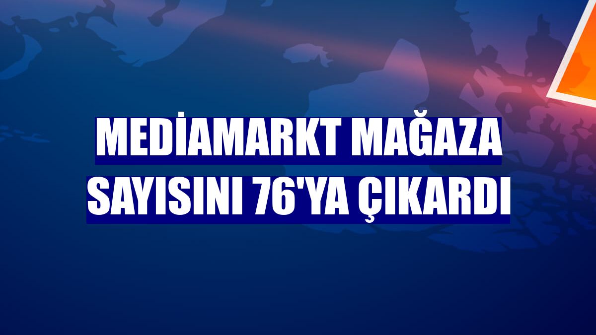 MediaMarkt mağaza sayısını 76'ya çıkardı