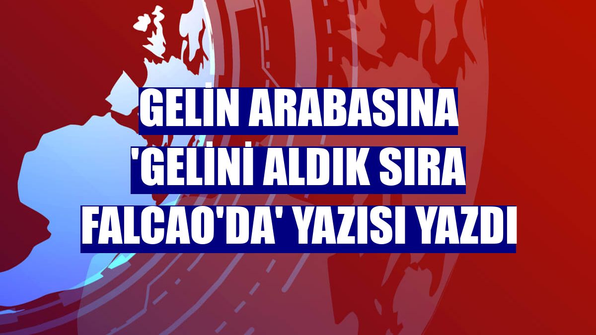 Gelin arabasına 'Gelini aldık sıra Falcao'da' yazısı yazdı