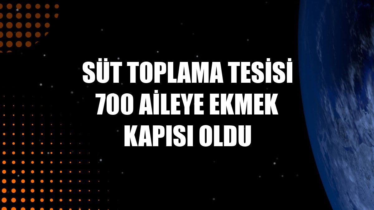 Süt toplama tesisi 700 aileye ekmek kapısı oldu