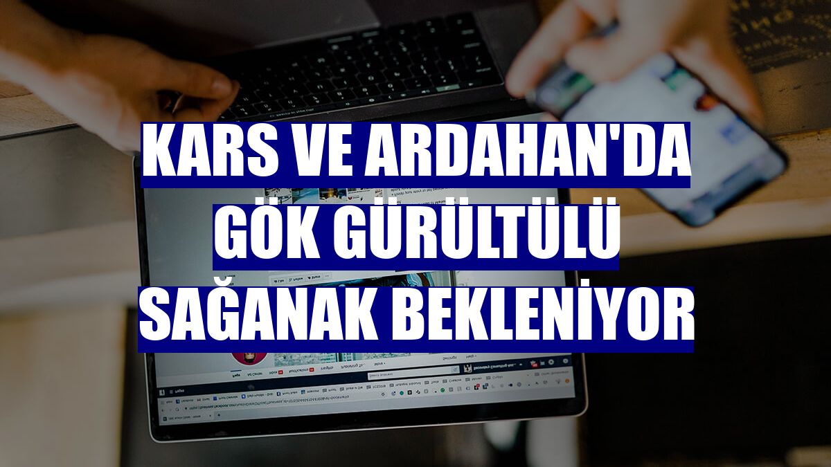 Kars ve Ardahan'da gök gürültülü sağanak bekleniyor