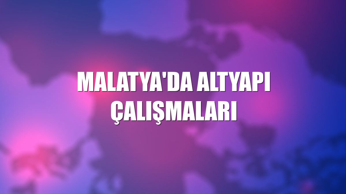 Malatya'da altyapı çalışmaları