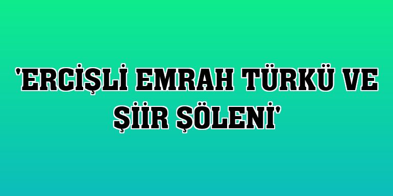 'Ercişli Emrah Türkü ve Şiir Şöleni'