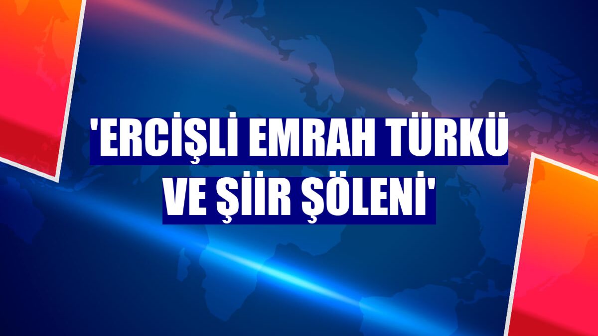 'Ercişli Emrah Türkü ve Şiir Şöleni'