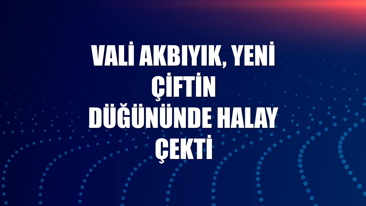 Vali Akbıyık, yeni çiftin düğününde halay çekti