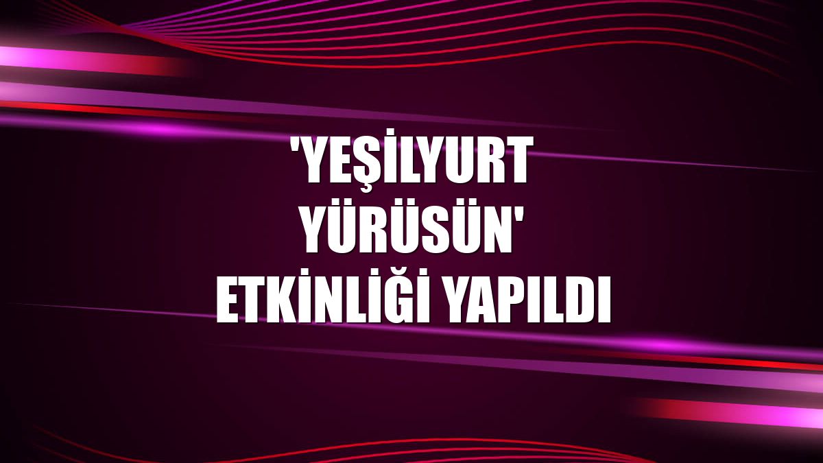 'Yeşilyurt Yürüsün' etkinliği yapıldı
