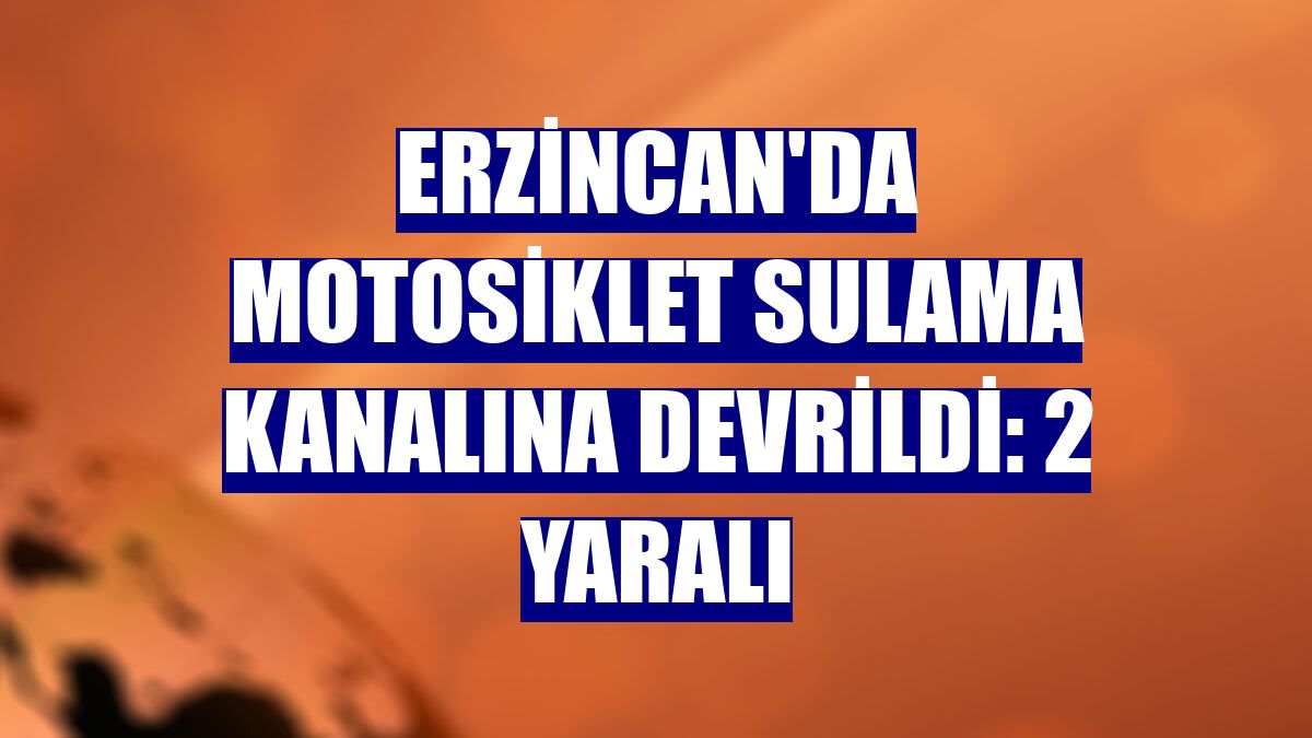 Erzincan'da motosiklet sulama kanalına devrildi: 2 yaralı