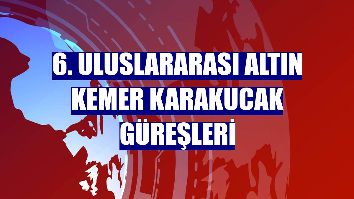 6. Uluslararası Altın Kemer Karakucak Güreşleri