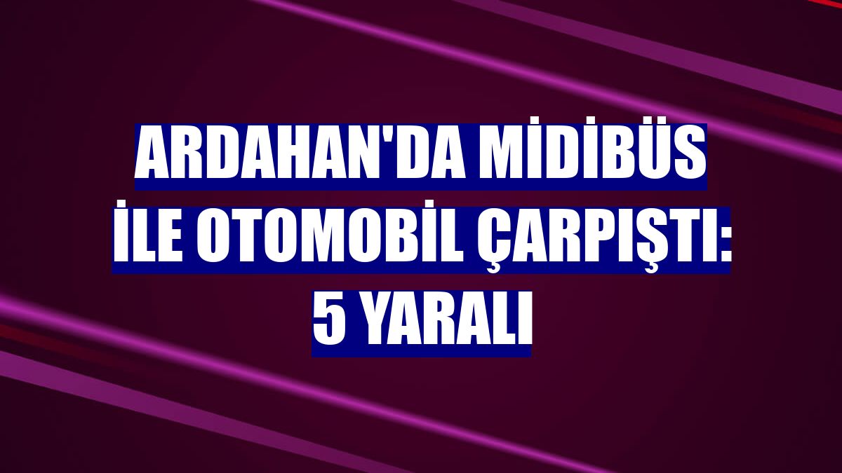 Ardahan'da midibüs ile otomobil çarpıştı: 5 yaralı
