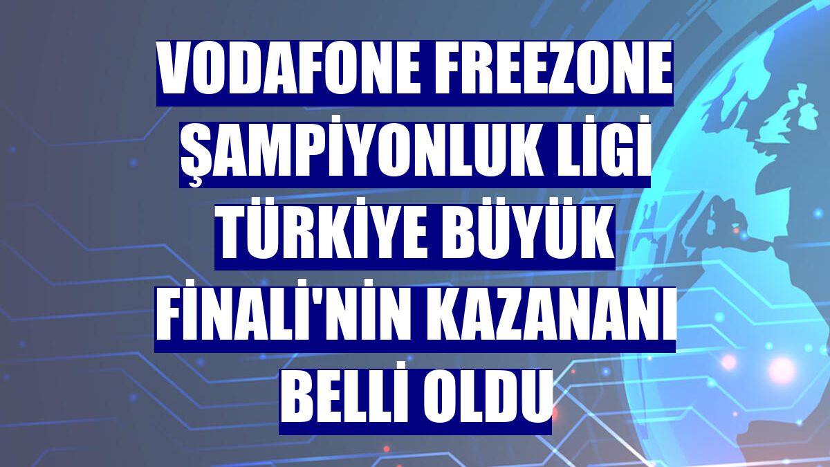 Vodafone FreeZone Şampiyonluk Ligi Türkiye Büyük Finali'nin kazananı belli oldu