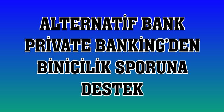 Alternatif Bank Private Banking'den binicilik sporuna destek