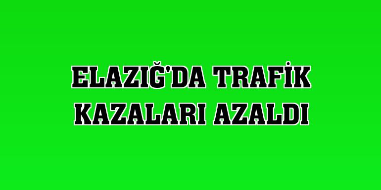 Elazığ'da trafik kazaları azaldı