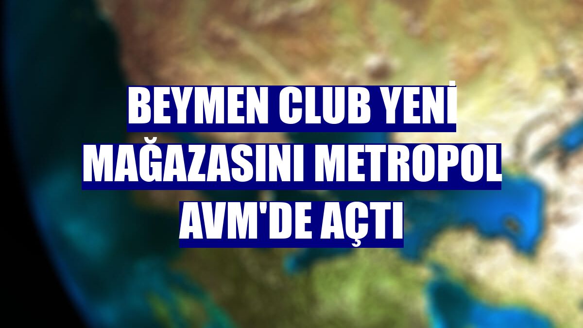 BEYMEN Club yeni mağazasını Metropol AVM'de açtı