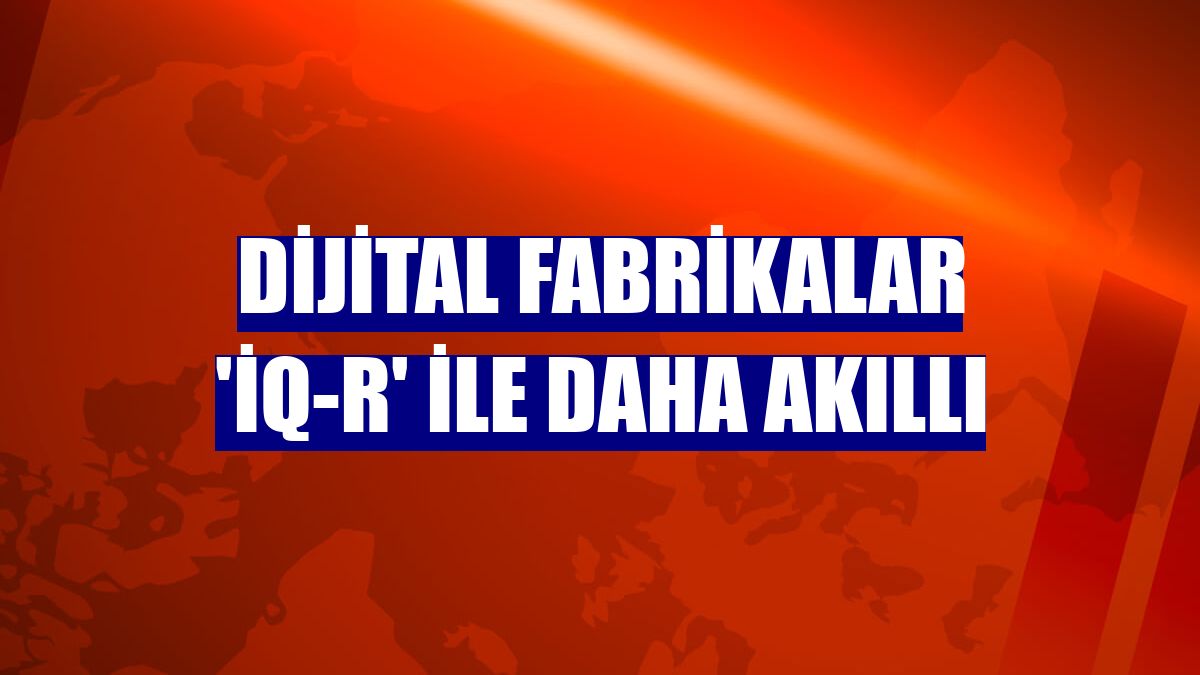 Dijital fabrikalar 'iQ-R' ile daha akıllı