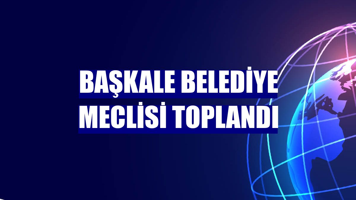 Başkale Belediye Meclisi toplandı