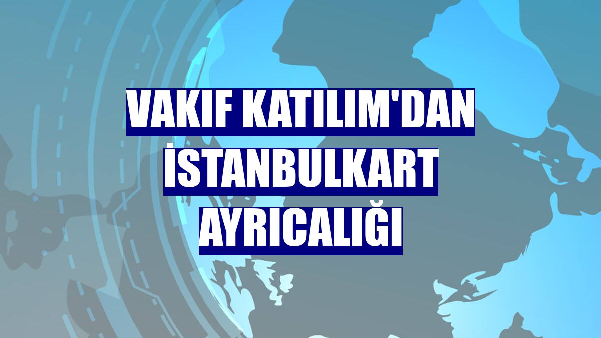 Vakıf Katılım'dan İstanbulkart ayrıcalığı