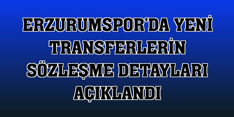 Erzurumspor'da yeni transferlerin sözleşme detayları açıklandı