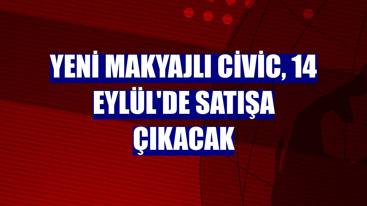 Yeni makyajlı Civic, 14 Eylül'de satışa çıkacak
