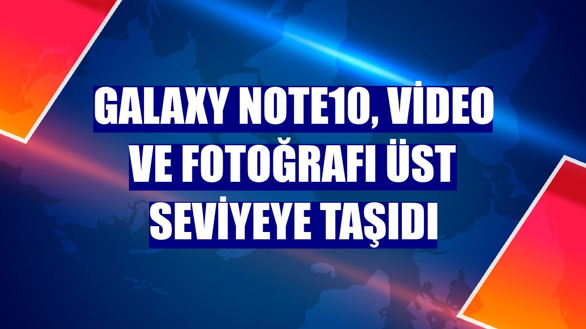 Galaxy Note10, video ve fotoğrafı üst seviyeye taşıdı