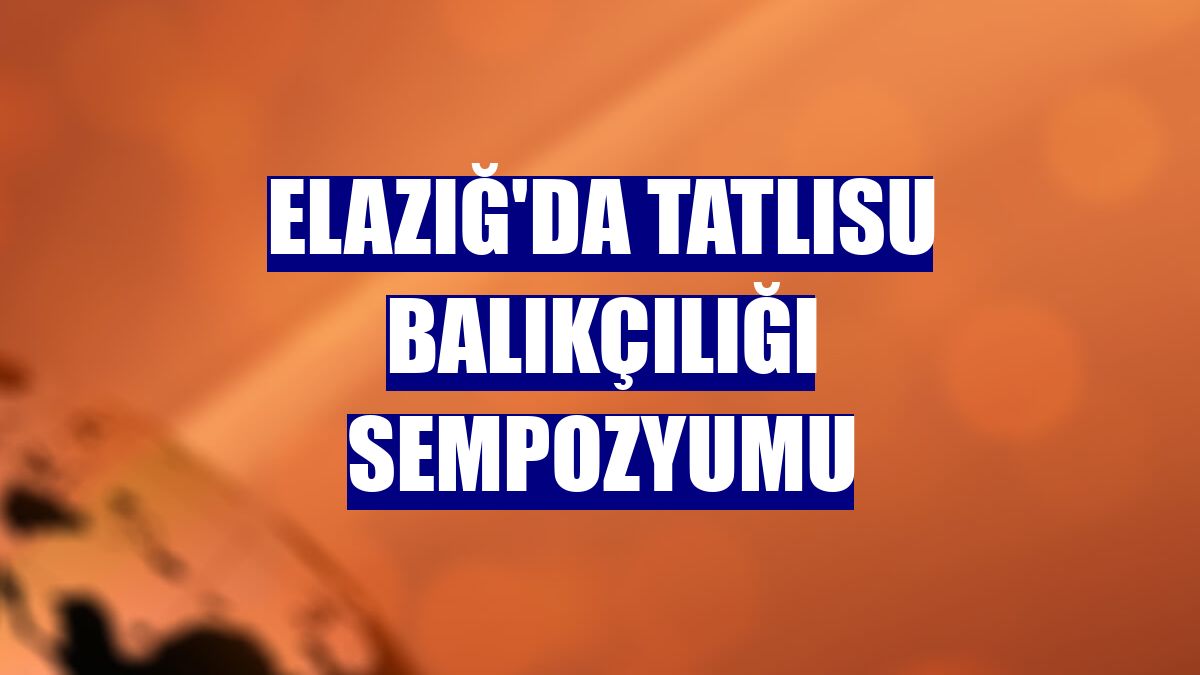 Elazığ'da Tatlısu Balıkçılığı Sempozyumu