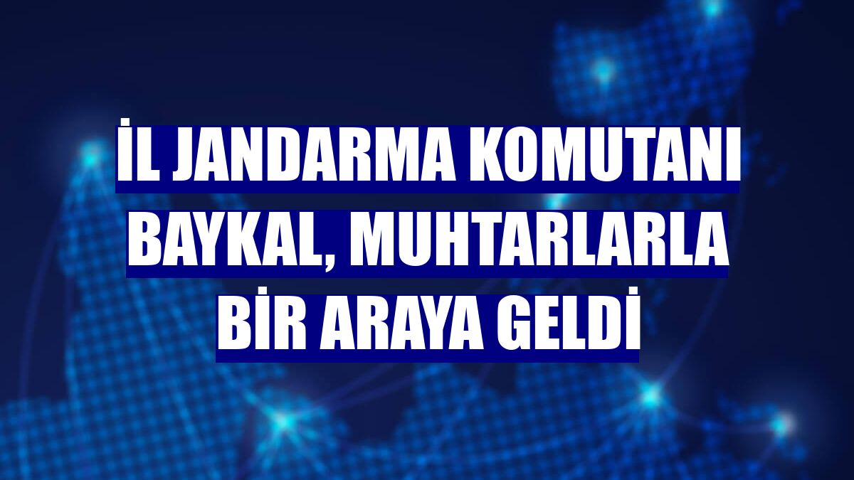 İl Jandarma Komutanı Baykal, muhtarlarla bir araya geldi
