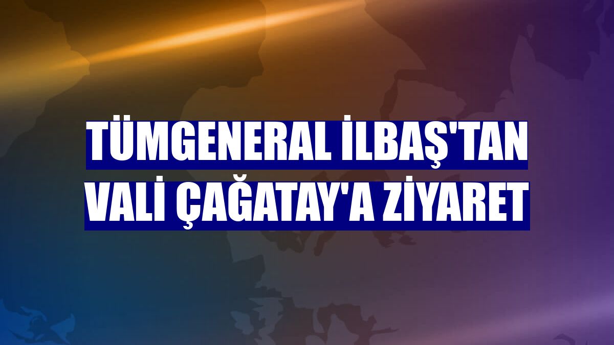 Tümgeneral İlbaş'tan Vali Çağatay'a ziyaret