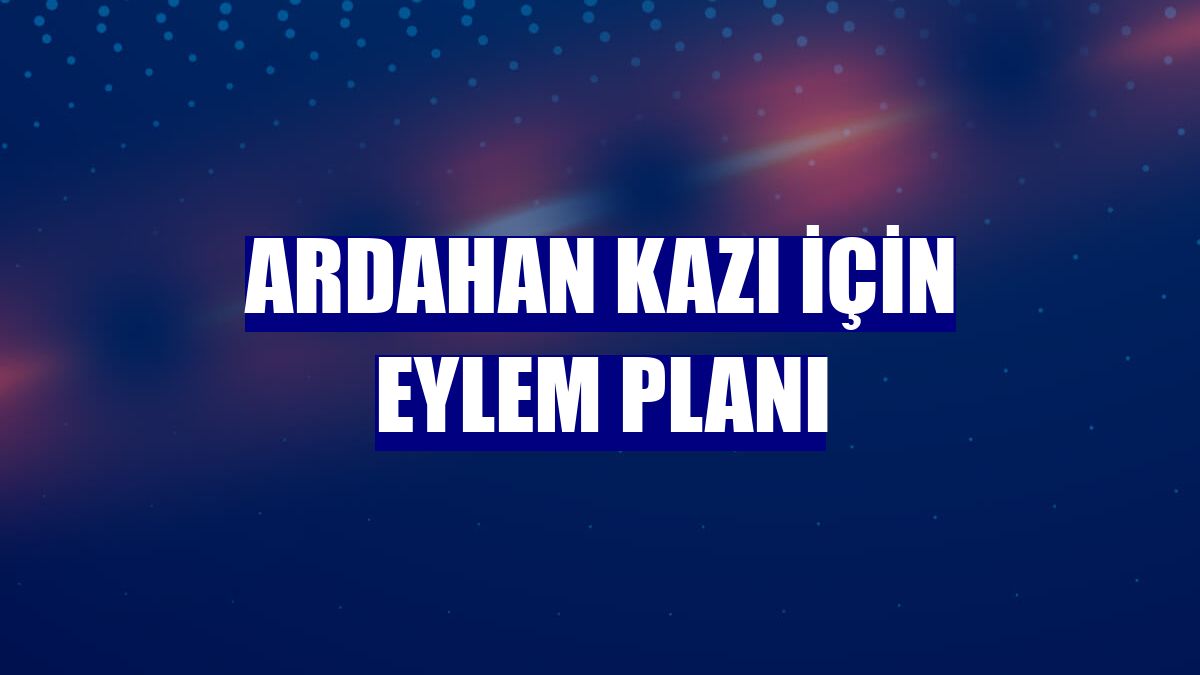 Ardahan kazı için eylem planı