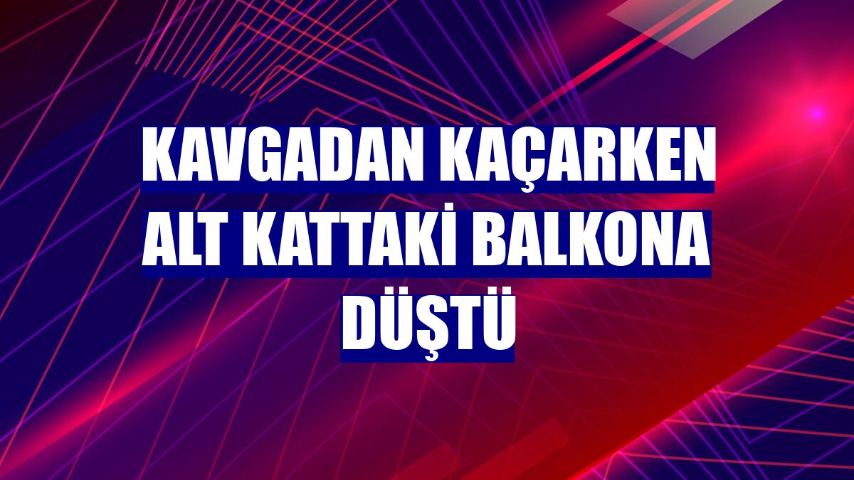 Kavgadan kaçarken alt kattaki balkona düştü