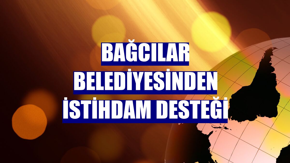 Bağcılar Belediyesinden istihdam desteği