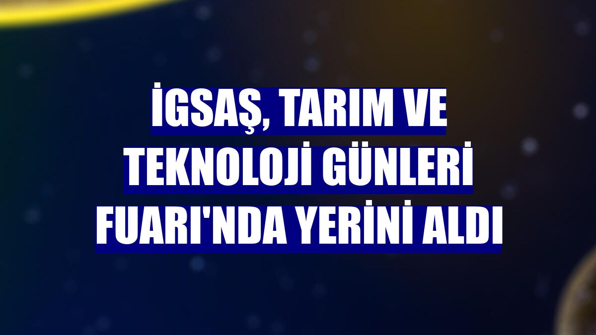 İGSAŞ, Tarım ve Teknoloji Günleri Fuarı'nda yerini aldı