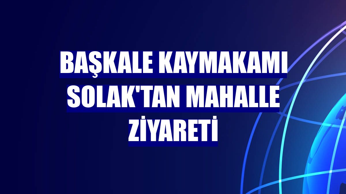 Başkale Kaymakamı Solak'tan mahalle ziyareti